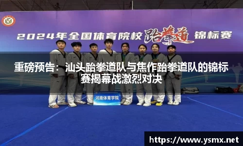 重磅预告：汕头跆拳道队与焦作跆拳道队的锦标赛揭幕战激烈对决