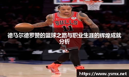德马尔德罗赞的篮球之路与职业生涯的辉煌成就分析