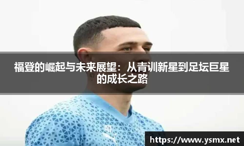 福登的崛起与未来展望：从青训新星到足坛巨星的成长之路