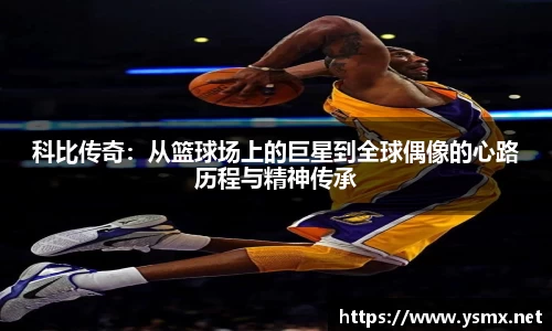 科比传奇：从篮球场上的巨星到全球偶像的心路历程与精神传承
