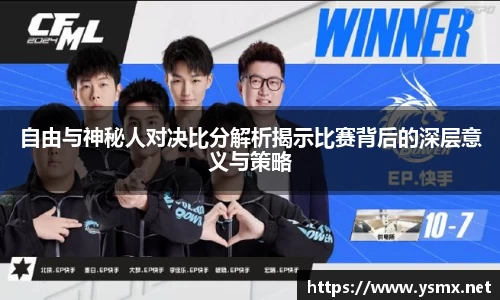 自由与神秘人对决比分解析揭示比赛背后的深层意义与策略